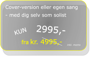 KUN  2995,-  fra kr. 4995,- Cover-version eller egen sang - med dig selv som solist inkl. moms