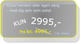 KUN  2995,-  fra kr. 4995,- Cover-version eller egen sang - med dig selv som solist inkl. moms